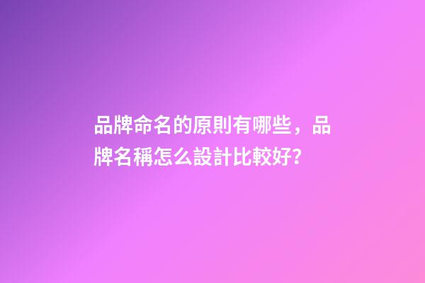 品牌命名的原則有哪些，品牌名稱怎么設計比較好？