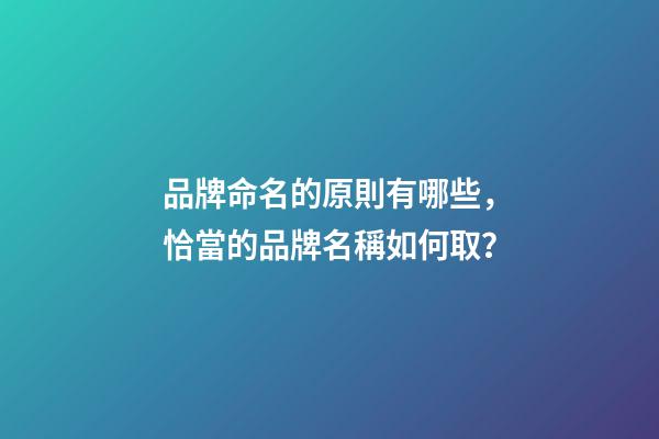 品牌命名的原則有哪些，恰當的品牌名稱如何取？-第1張-商標起名-玄機派