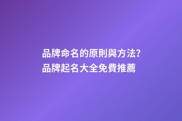 品牌命名的原則與方法？品牌起名大全免費推薦-第1張-商標起名-玄機派