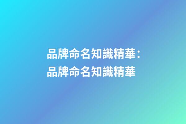 品牌命名知識精華：品牌命名知識精華