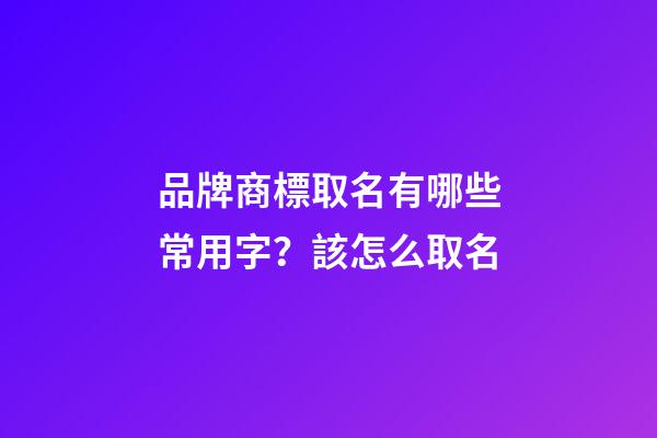 品牌商標取名有哪些常用字？該怎么取名-第1張-商標起名-玄機派