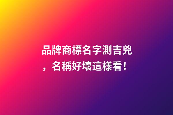 品牌商標名字測吉兇，名稱好壞這樣看！