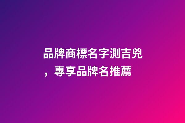 品牌商標名字測吉兇，專享品牌名推薦-第1張-商標起名-玄機派