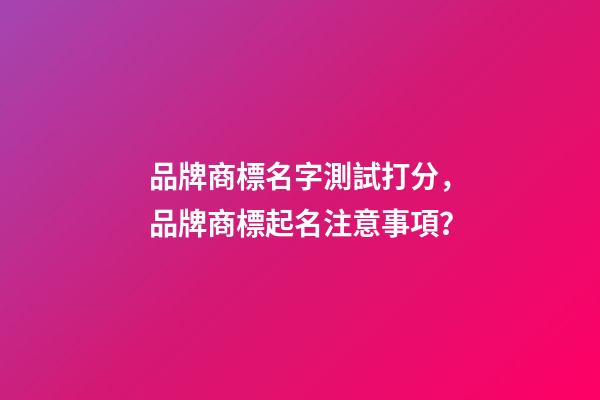 品牌商標名字測試打分，品牌商標起名注意事項？-第1張-商標起名-玄機派