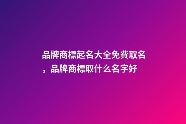 品牌商標起名大全免費取名，品牌商標取什么名字好-第1張-商標起名-玄機派