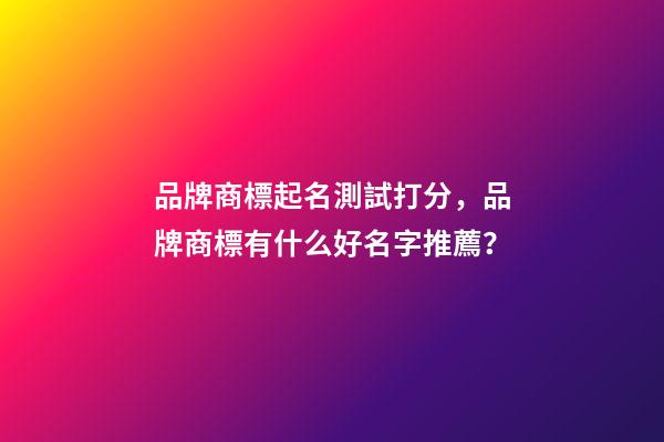 品牌商標起名測試打分，品牌商標有什么好名字推薦？-第1張-商標起名-玄機派