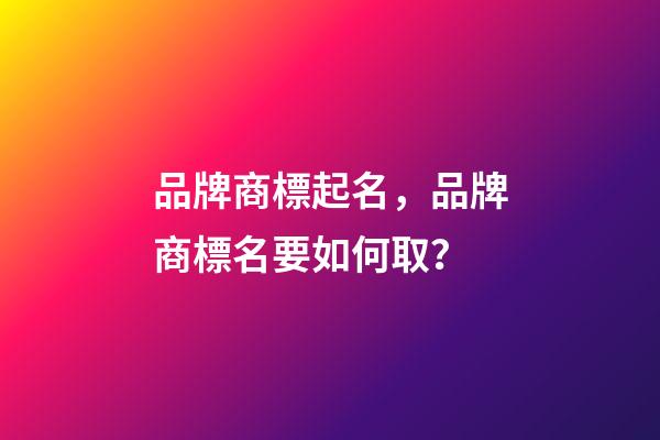 品牌商標起名，品牌商標名要如何取？