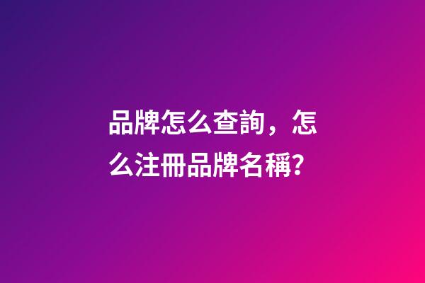 品牌怎么查詢，怎么注冊品牌名稱？-第1張-商標(biāo)起名-玄機(jī)派
