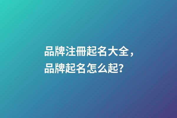品牌注冊起名大全，品牌起名怎么起？