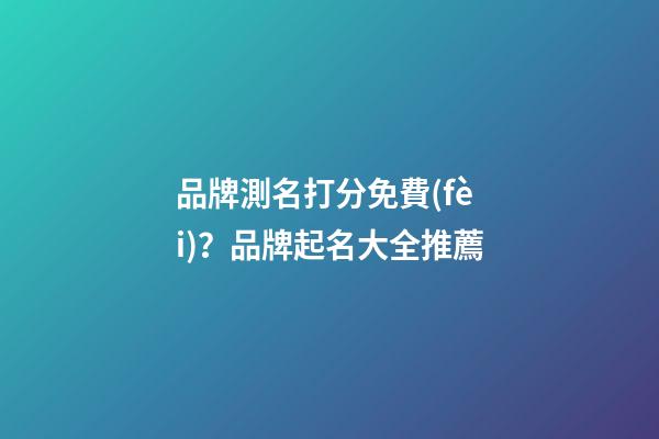品牌測名打分免費(fèi)？品牌起名大全推薦