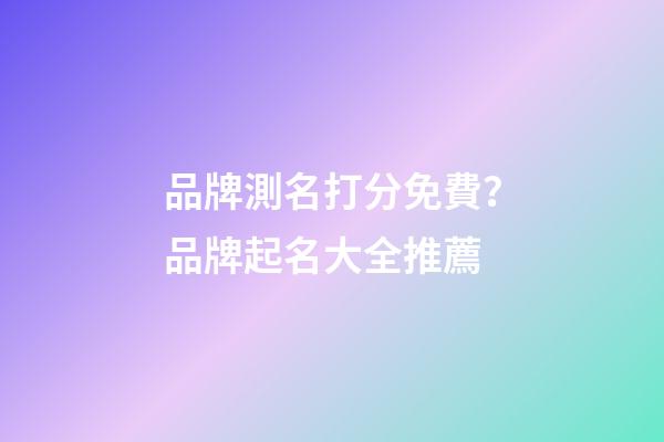 品牌測名打分免費？品牌起名大全推薦