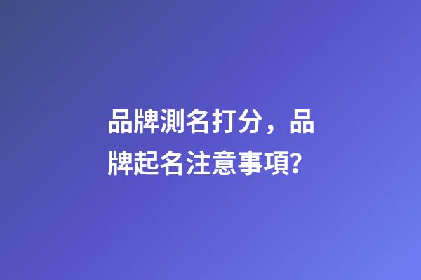 品牌測名打分，品牌起名注意事項？-第1張-商標起名-玄機派