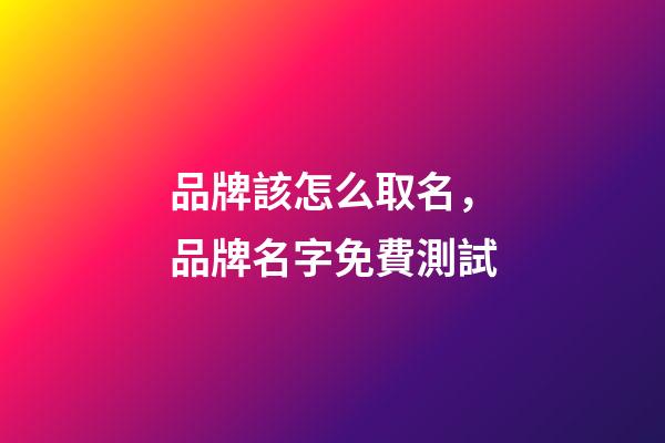 品牌該怎么取名，品牌名字免費測試-第1張-商標起名-玄機派