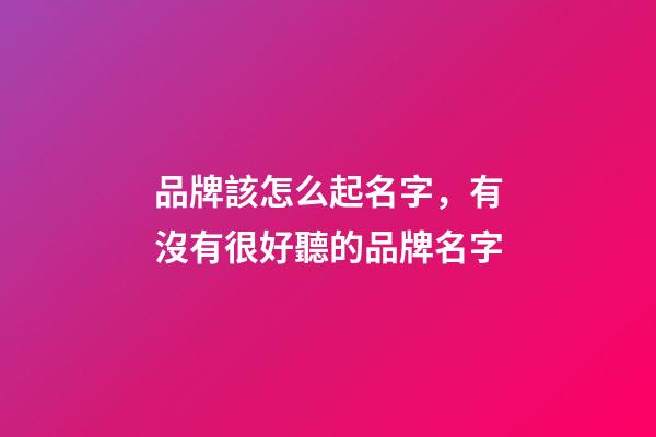品牌該怎么起名字，有沒有很好聽的品牌名字-第1張-商標起名-玄機派