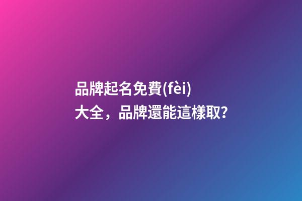 品牌起名免費(fèi)大全，品牌還能這樣取？
