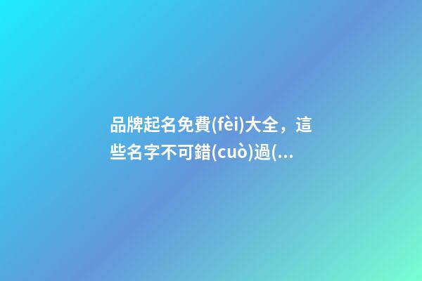品牌起名免費(fèi)大全，這些名字不可錯(cuò)過(guò)！-第1張-商標(biāo)起名-玄機(jī)派