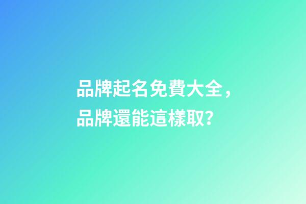 品牌起名免費大全，品牌還能這樣取？-第1張-商標起名-玄機派