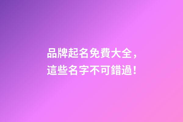 品牌起名免費大全，這些名字不可錯過！