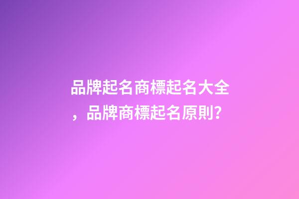 品牌起名商標起名大全，品牌商標起名原則？
