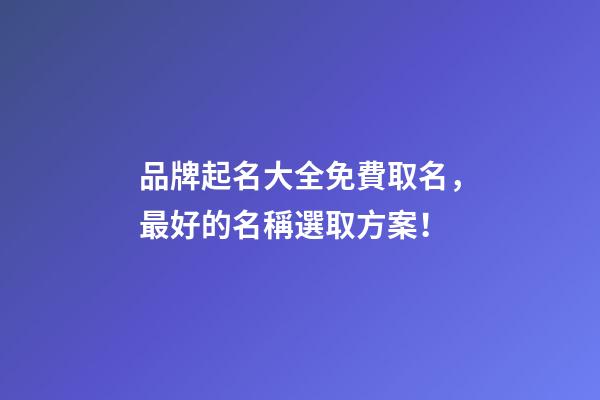 品牌起名大全免費取名，最好的名稱選取方案！-第1張-商標起名-玄機派