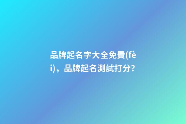 品牌起名字大全免費(fèi)，品牌起名測試打分？