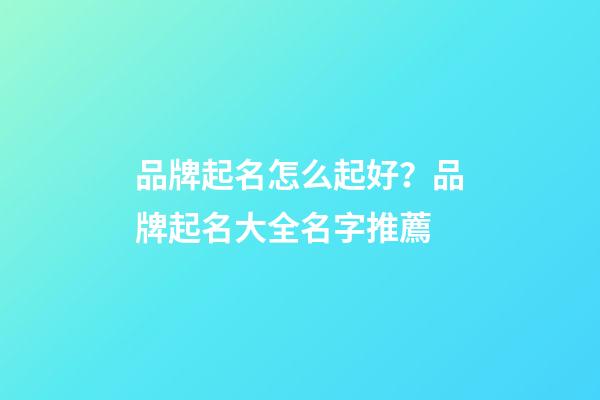 品牌起名怎么起好？品牌起名大全名字推薦-第1張-商標(biāo)起名-玄機(jī)派
