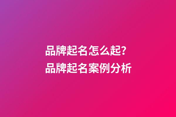 品牌起名怎么起？品牌起名案例分析