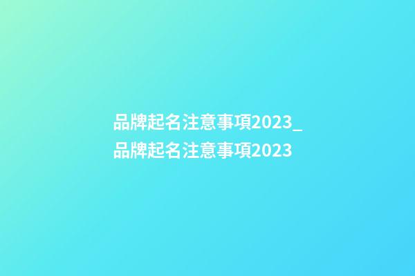 品牌起名注意事項2023_品牌起名注意事項2023-第1張-商標起名-玄機派