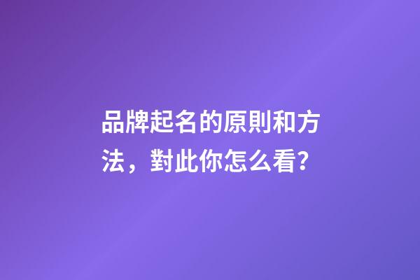 品牌起名的原則和方法，對此你怎么看？