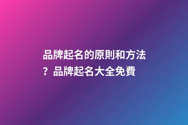 品牌起名的原則和方法？品牌起名大全免費-第1張-商標起名-玄機派