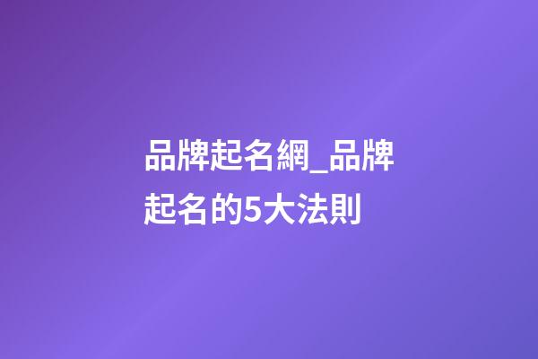 品牌起名網_品牌起名的5大法則-第1張-商標起名-玄機派