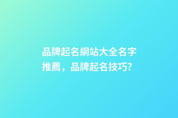 品牌起名網站大全名字推薦，品牌起名技巧？-第1張-商標起名-玄機派
