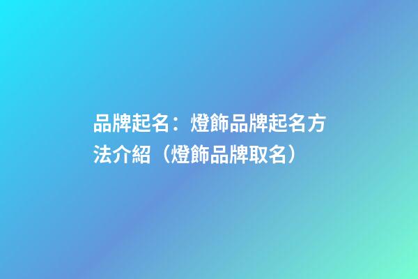 品牌起名：燈飾品牌起名方法介紹（燈飾品牌取名）