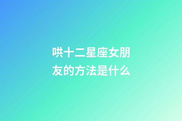 哄十二星座女朋友的方法是什么-第1張-星座運勢-玄機派