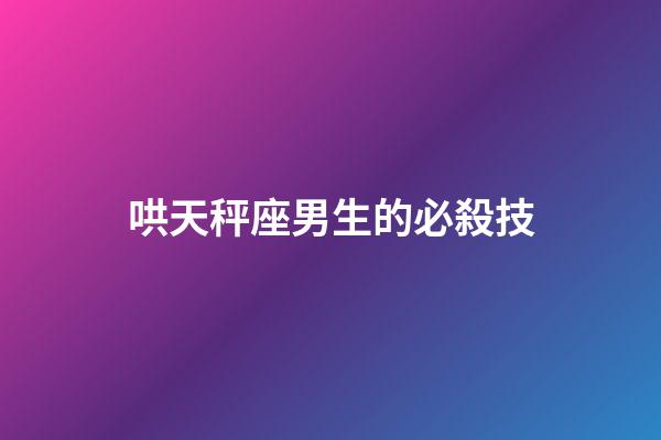 哄天秤座男生的必殺技-第1張-星座運勢-玄機派
