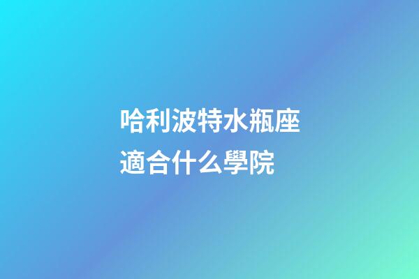 哈利波特水瓶座適合什么學院