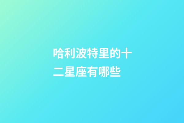 哈利波特里的十二星座有哪些-第1張-星座運勢-玄機派