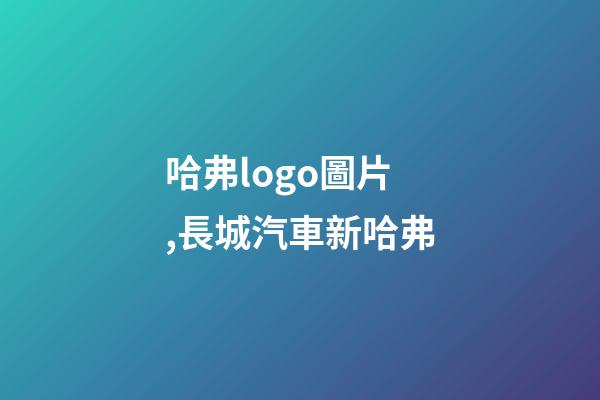 哈弗logo圖片,長城汽車新哈弗-第1張-觀點-玄機派