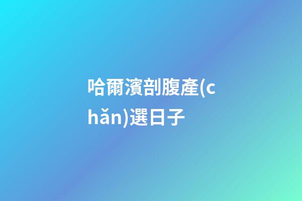 哈爾濱剖腹產(chǎn)選日子
