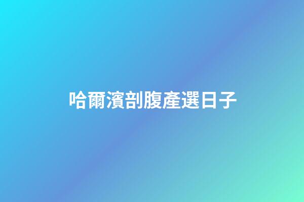 哈爾濱剖腹產選日子