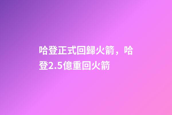 哈登正式回歸火箭，哈登2.5億重回火箭-第1張-觀點-玄機派
