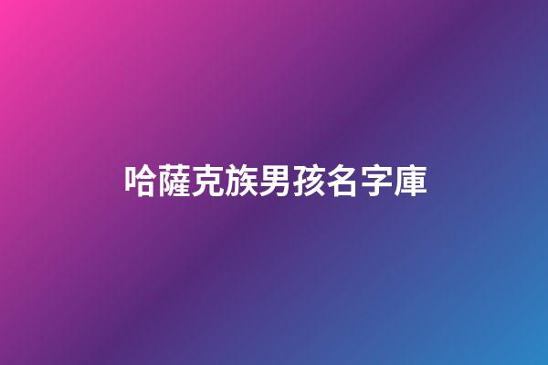 哈薩克族男孩名字庫(哈薩克男孩名字2023)