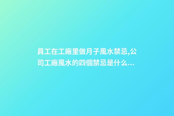 員工在工廠里做月子風水禁忌,公司工廠風水的四個禁忌是什么？