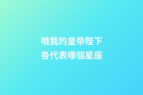 哦我的皇帝陛下各代表哪個星座