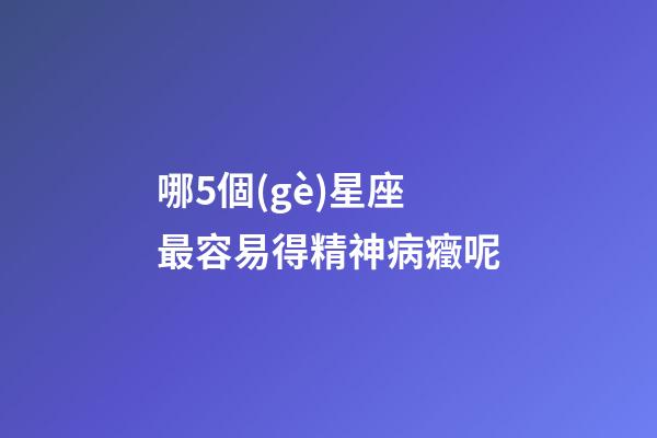 哪5個(gè)星座最容易得精神病癥呢-第1張-星座運(yùn)勢(shì)-玄機(jī)派