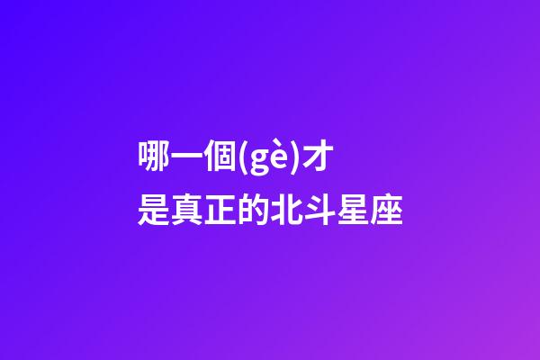 哪一個(gè)才是真正的北斗星座-第1張-星座運(yùn)勢-玄機(jī)派
