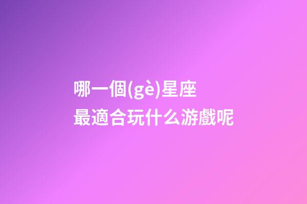 哪一個(gè)星座最適合玩什么游戲呢-第1張-星座運(yùn)勢(shì)-玄機(jī)派