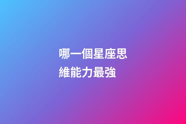 哪一個星座思維能力最強-第1張-星座運勢-玄機派