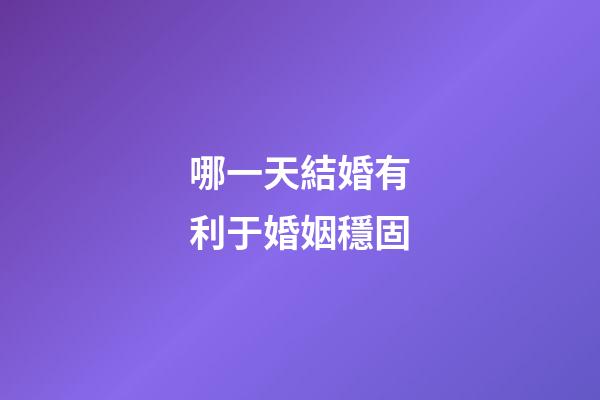 哪一天結婚有利于婚姻穩固