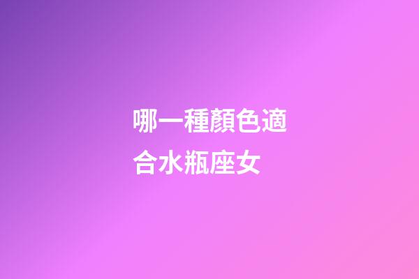哪一種顏色適合水瓶座女-第1張-星座運(yùn)勢(shì)-玄機(jī)派